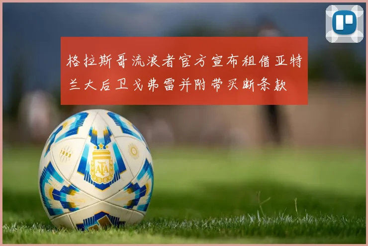 格拉斯哥流浪者官方宣布租借亚特兰大后卫戈弗雷并附带买断条款