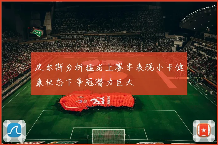 皮尔斯分析猛龙上赛季表现小卡健康状态下争冠潜力巨大