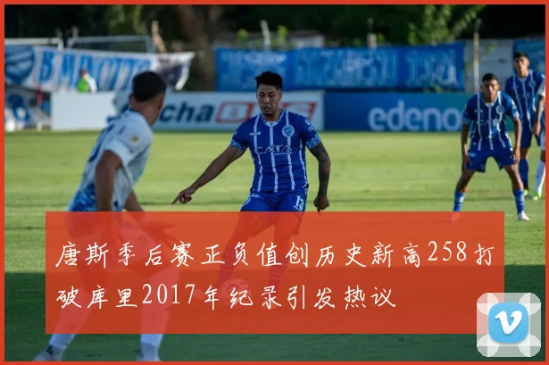 唐斯季后赛正负值创历史新高258打破库里2017年纪录引发热议
