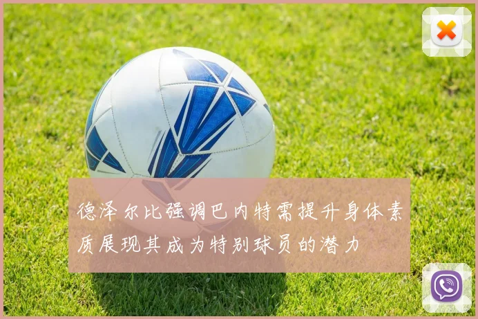 德泽尔比强调巴内特需提升身体素质展现其成为特别球员的潜力