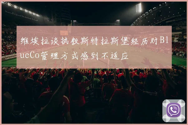 维埃拉谈执教斯特拉斯堡经历对BlueCo管理方式感到不适应