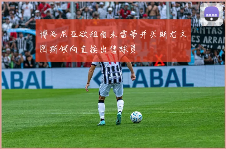 博洛尼亚欲租借米雷蒂并买断尤文图斯倾向直接出售球员