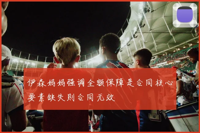 伊森妈妈强调全额保障是合同核心要素缺失则合同无效